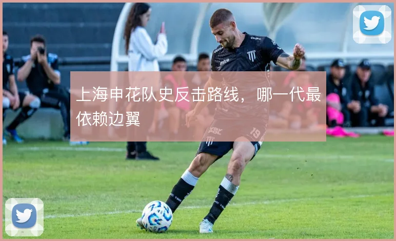 上海申花队史反击路线,哪一代最依赖边翼